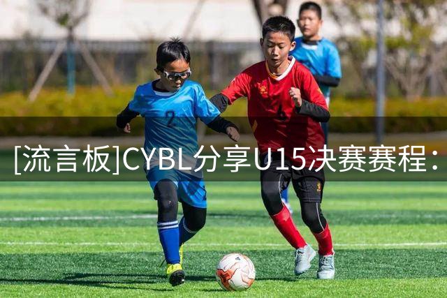 [流言板]CYBL分享U15决赛赛程：回浦实验VS常州体校，海南队VS河北队